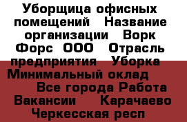 Уборщица офисных помещений › Название организации ­ Ворк Форс, ООО › Отрасль предприятия ­ Уборка › Минимальный оклад ­ 25 000 - Все города Работа » Вакансии   . Карачаево-Черкесская респ.